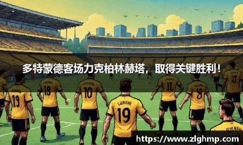 多特蒙德客场力克柏林赫塔，取得关键胜利！