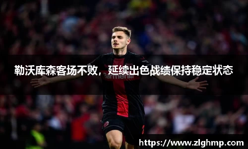勒沃库森客场不败，延续出色战绩保持稳定状态