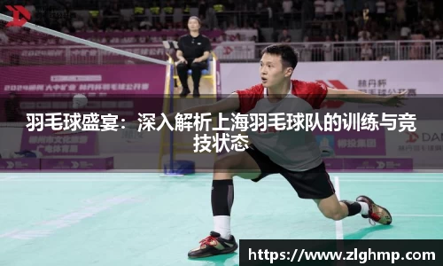 羽毛球盛宴：深入解析上海羽毛球队的训练与竞技状态