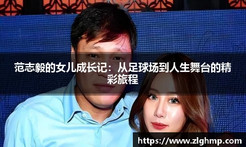 范志毅的女儿成长记：从足球场到人生舞台的精彩旅程