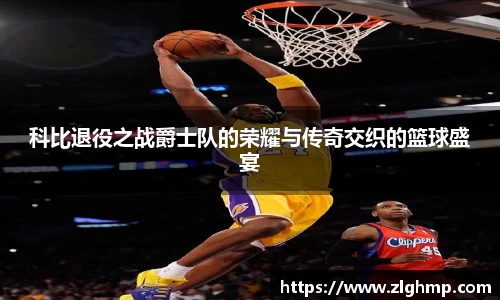 科比退役之战爵士队的荣耀与传奇交织的篮球盛宴